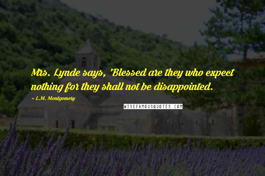 L.M. Montgomery Quotes: Mrs. Lynde says, 'Blessed are they who expect nothing for they shall not be disappointed.