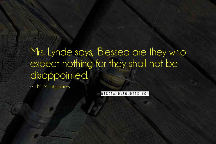 L.M. Montgomery Quotes: Mrs. Lynde says, 'Blessed are they who expect nothing for they shall not be disappointed.