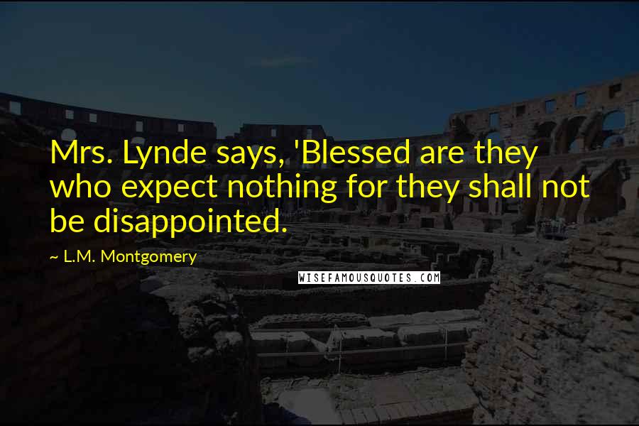 L.M. Montgomery Quotes: Mrs. Lynde says, 'Blessed are they who expect nothing for they shall not be disappointed.
