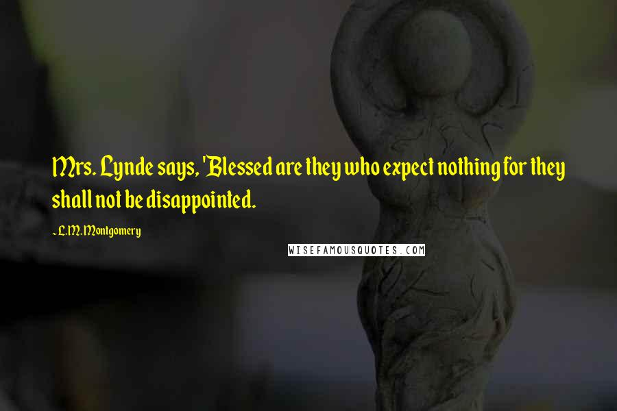 L.M. Montgomery Quotes: Mrs. Lynde says, 'Blessed are they who expect nothing for they shall not be disappointed.