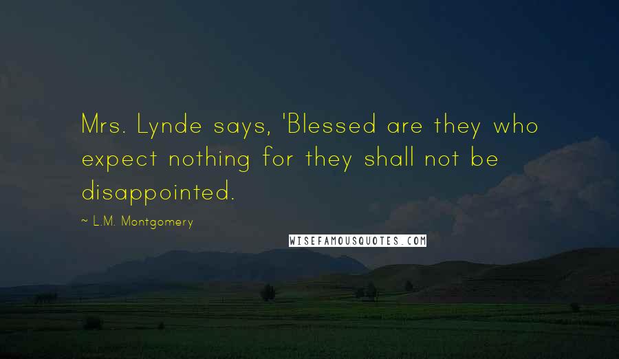 L.M. Montgomery Quotes: Mrs. Lynde says, 'Blessed are they who expect nothing for they shall not be disappointed.