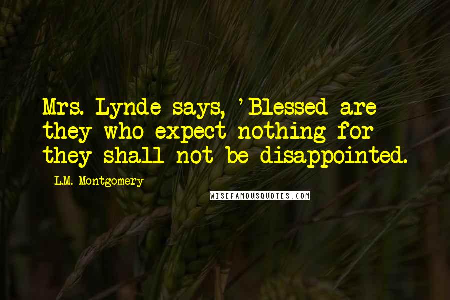 L.M. Montgomery Quotes: Mrs. Lynde says, 'Blessed are they who expect nothing for they shall not be disappointed.