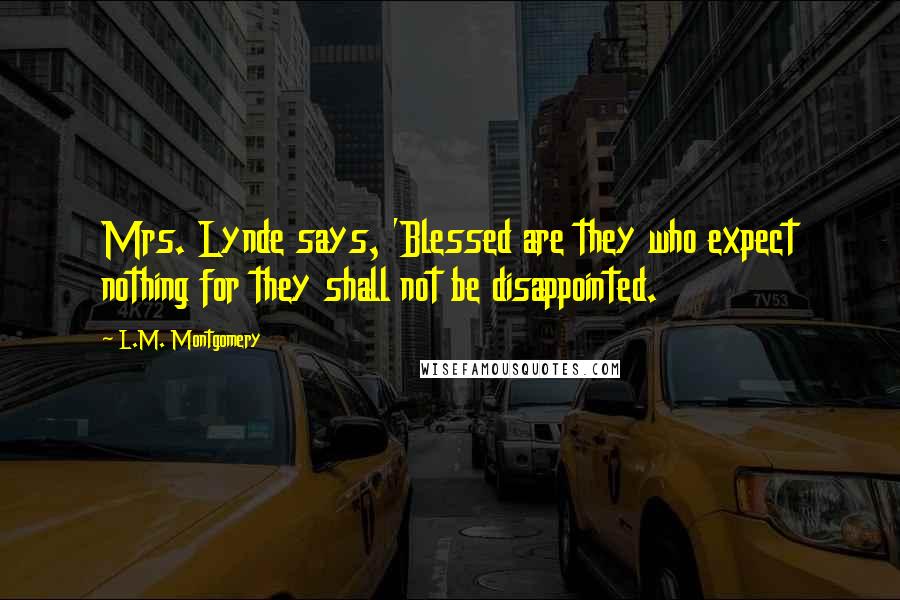L.M. Montgomery Quotes: Mrs. Lynde says, 'Blessed are they who expect nothing for they shall not be disappointed.