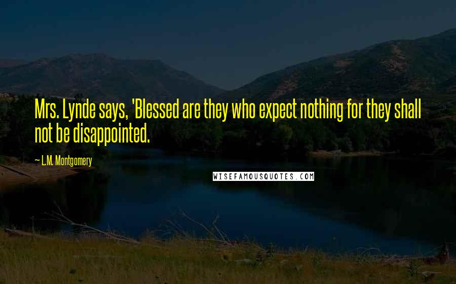 L.M. Montgomery Quotes: Mrs. Lynde says, 'Blessed are they who expect nothing for they shall not be disappointed.