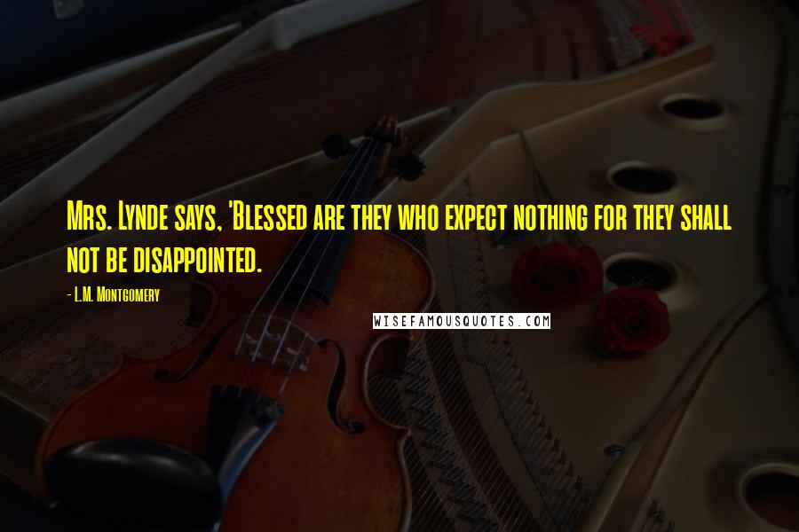 L.M. Montgomery Quotes: Mrs. Lynde says, 'Blessed are they who expect nothing for they shall not be disappointed.