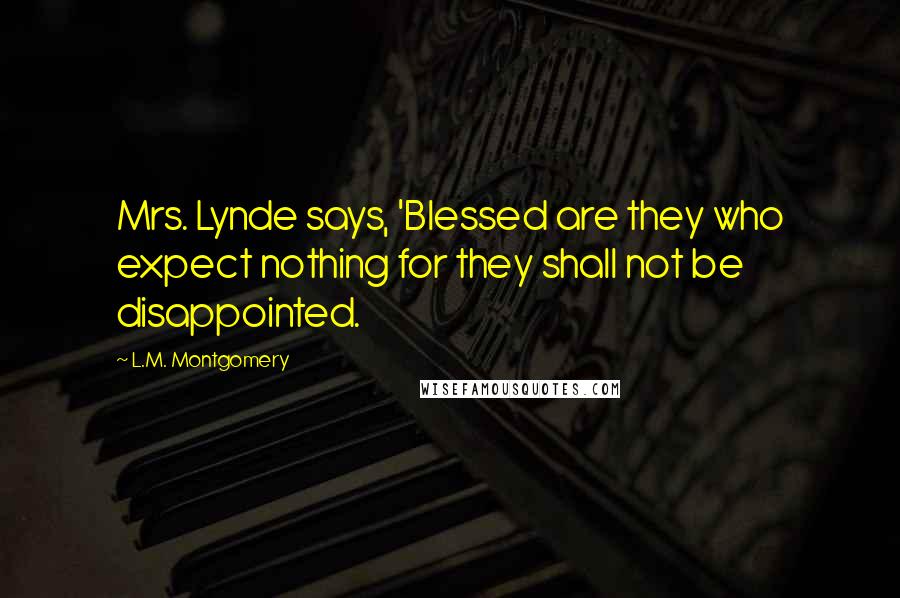 L.M. Montgomery Quotes: Mrs. Lynde says, 'Blessed are they who expect nothing for they shall not be disappointed.