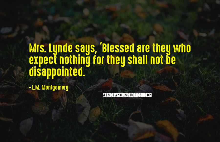 L.M. Montgomery Quotes: Mrs. Lynde says, 'Blessed are they who expect nothing for they shall not be disappointed.