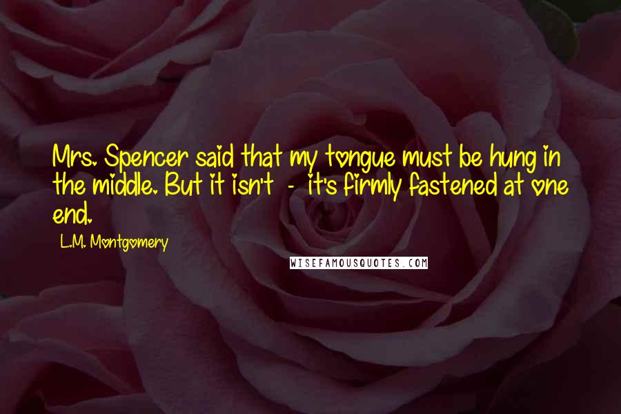 L.M. Montgomery Quotes: Mrs. Spencer said that my tongue must be hung in the middle. But it isn't - it's firmly fastened at one end.