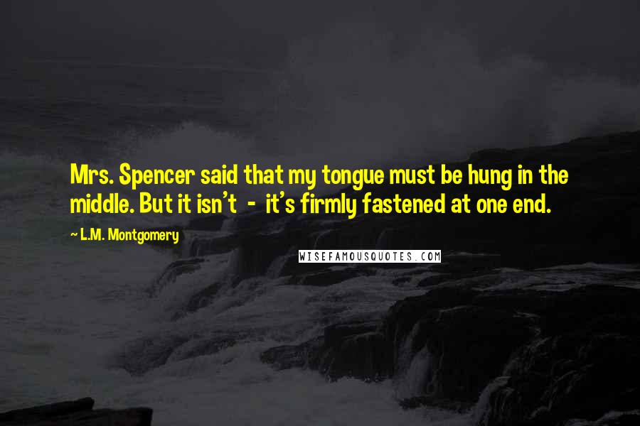 L.M. Montgomery Quotes: Mrs. Spencer said that my tongue must be hung in the middle. But it isn't - it's firmly fastened at one end.