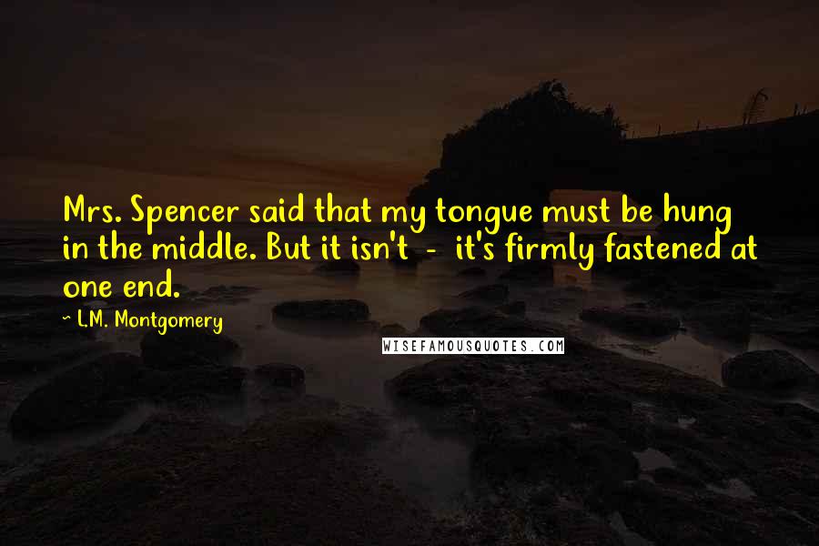 L.M. Montgomery Quotes: Mrs. Spencer said that my tongue must be hung in the middle. But it isn't - it's firmly fastened at one end.