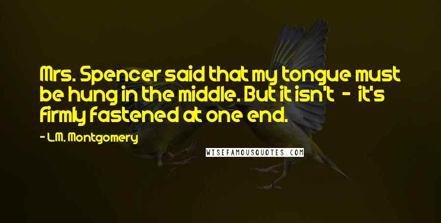 L.M. Montgomery Quotes: Mrs. Spencer said that my tongue must be hung in the middle. But it isn't - it's firmly fastened at one end.