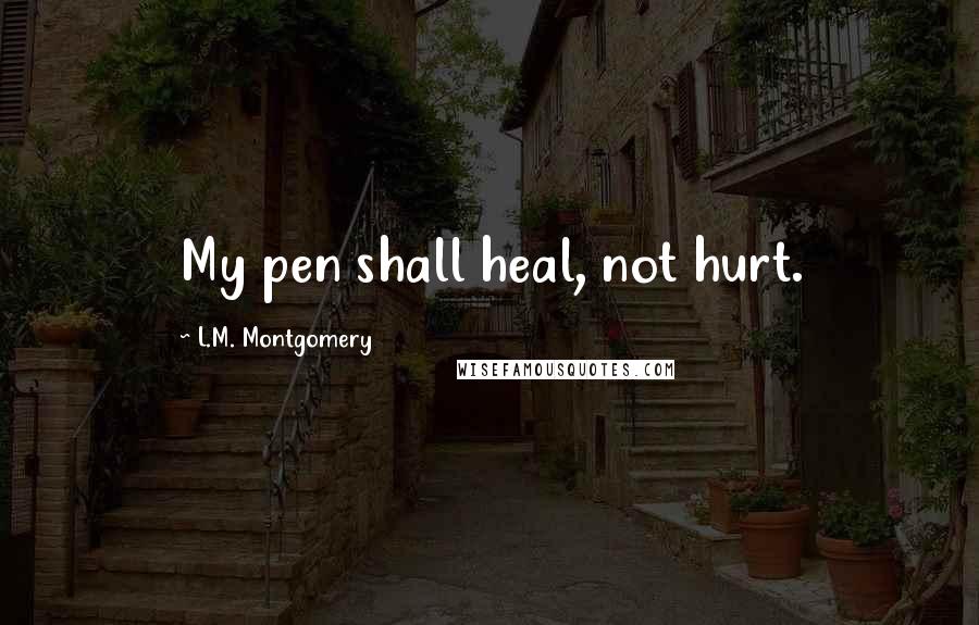L.M. Montgomery Quotes: My pen shall heal, not hurt.