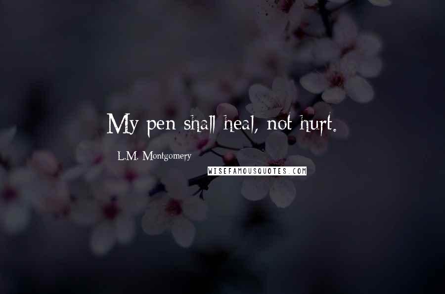 L.M. Montgomery Quotes: My pen shall heal, not hurt.