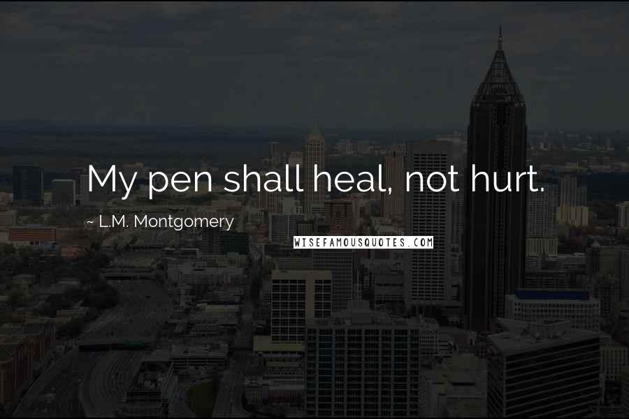 L.M. Montgomery Quotes: My pen shall heal, not hurt.