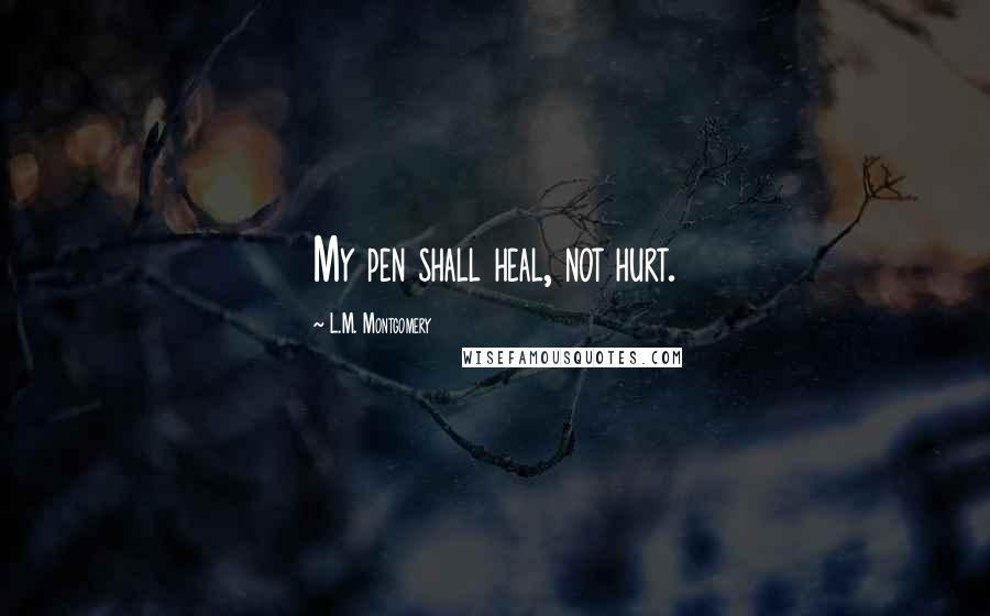 L.M. Montgomery Quotes: My pen shall heal, not hurt.