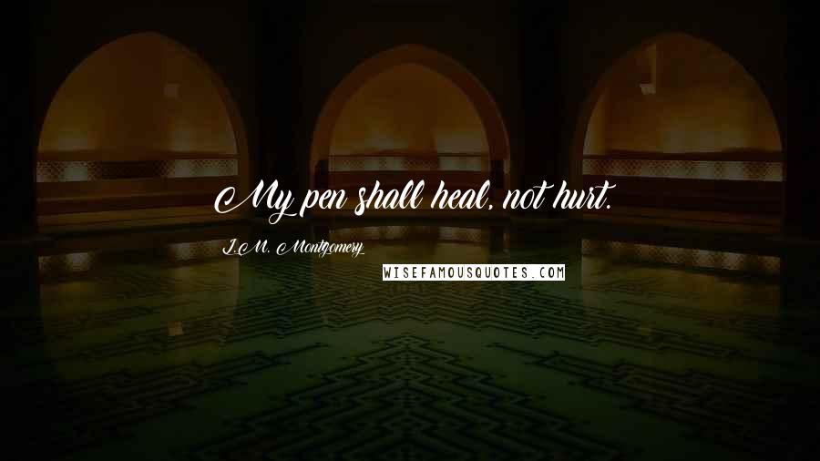 L.M. Montgomery Quotes: My pen shall heal, not hurt.