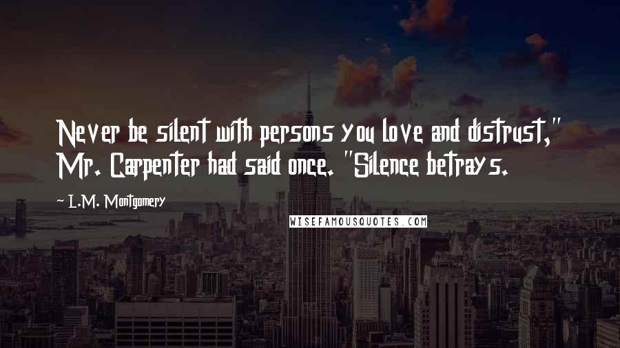 L.M. Montgomery Quotes: Never be silent with persons you love and distrust," Mr. Carpenter had said once. "Silence betrays.