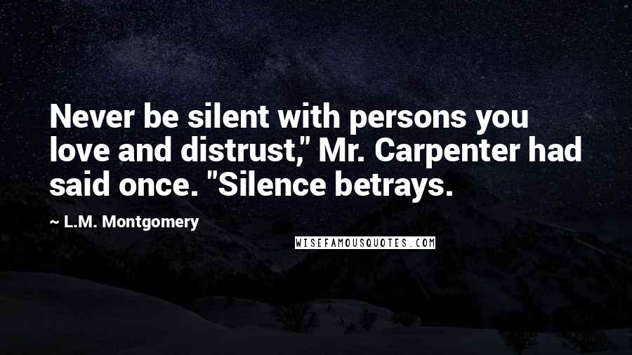 L.M. Montgomery Quotes: Never be silent with persons you love and distrust," Mr. Carpenter had said once. "Silence betrays.
