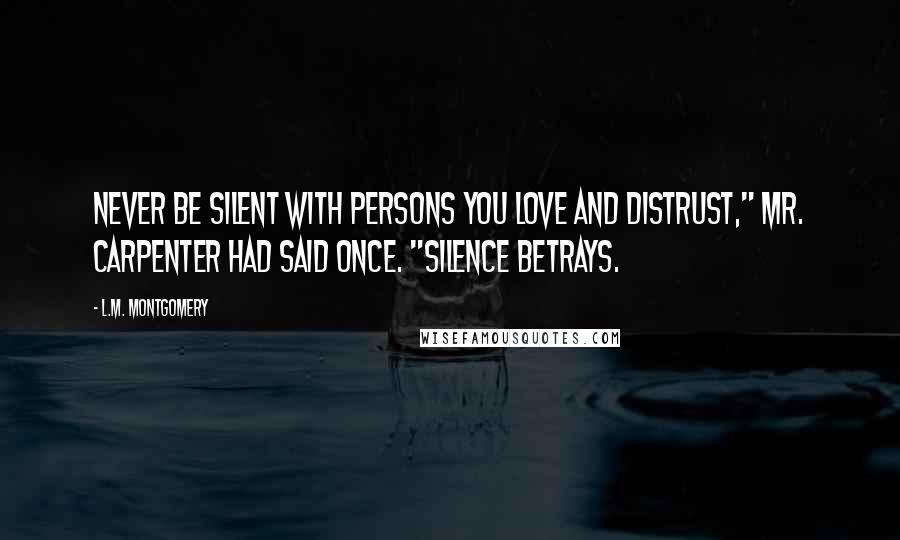 L.M. Montgomery Quotes: Never be silent with persons you love and distrust," Mr. Carpenter had said once. "Silence betrays.