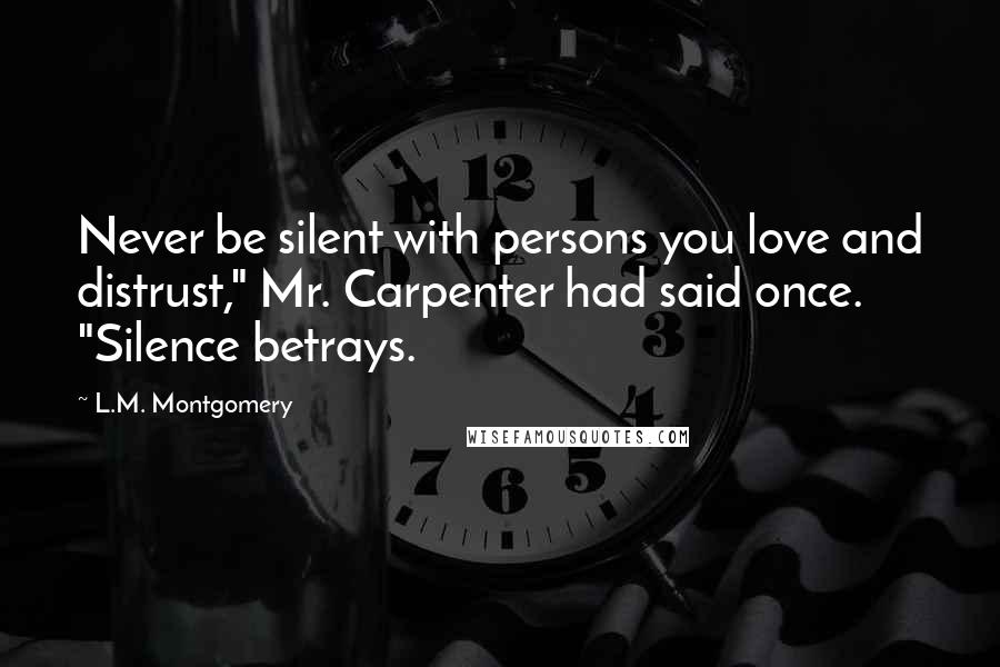 L.M. Montgomery Quotes: Never be silent with persons you love and distrust," Mr. Carpenter had said once. "Silence betrays.