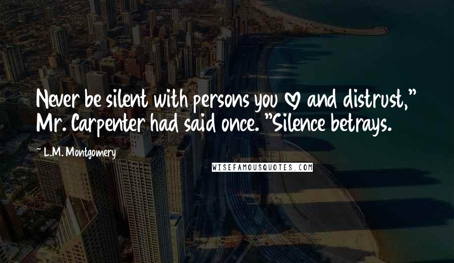 L.M. Montgomery Quotes: Never be silent with persons you love and distrust," Mr. Carpenter had said once. "Silence betrays.