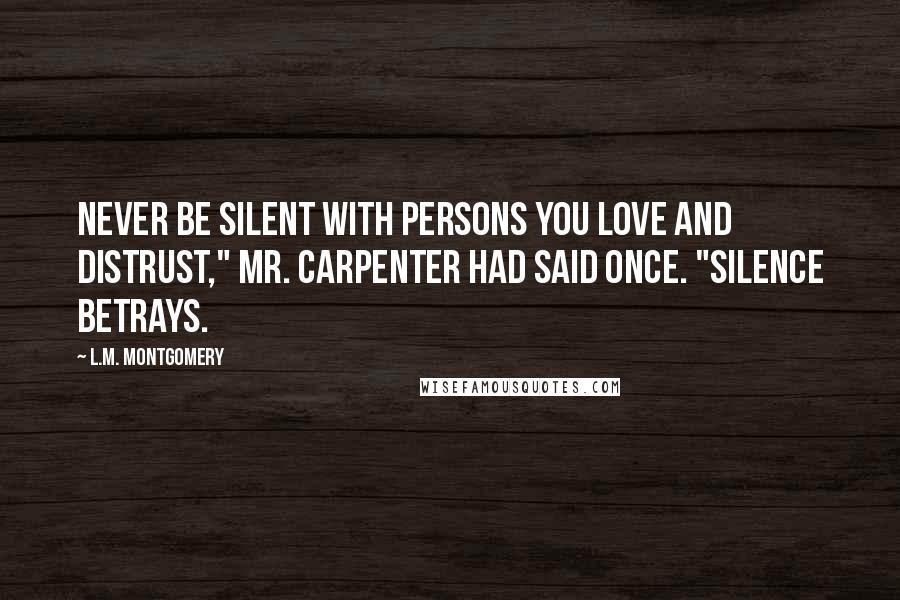 L.M. Montgomery Quotes: Never be silent with persons you love and distrust," Mr. Carpenter had said once. "Silence betrays.