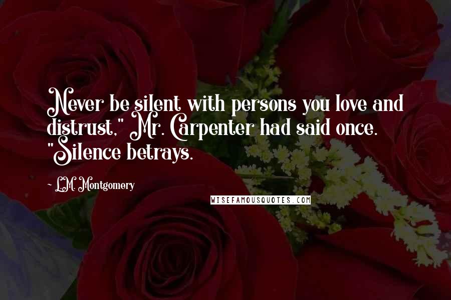 L.M. Montgomery Quotes: Never be silent with persons you love and distrust," Mr. Carpenter had said once. "Silence betrays.