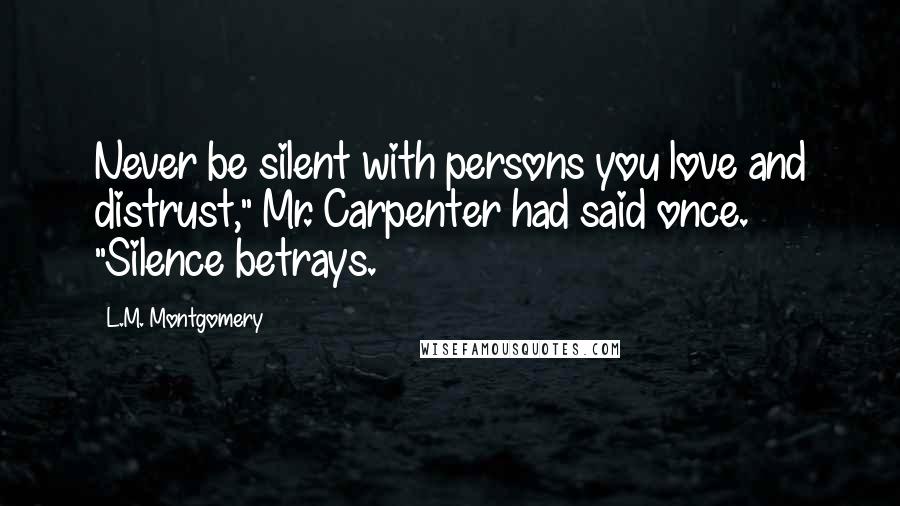 L.M. Montgomery Quotes: Never be silent with persons you love and distrust," Mr. Carpenter had said once. "Silence betrays.