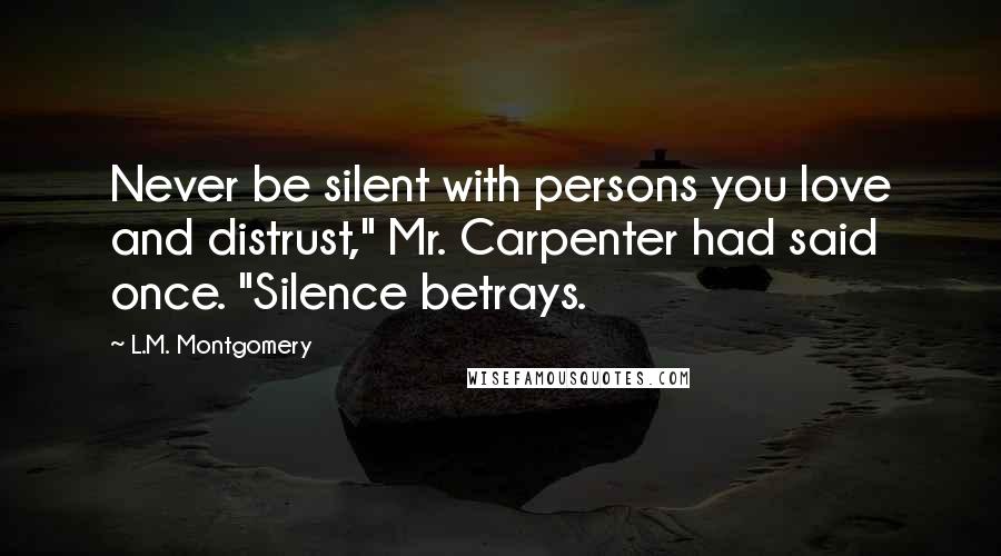 L.M. Montgomery Quotes: Never be silent with persons you love and distrust," Mr. Carpenter had said once. "Silence betrays.