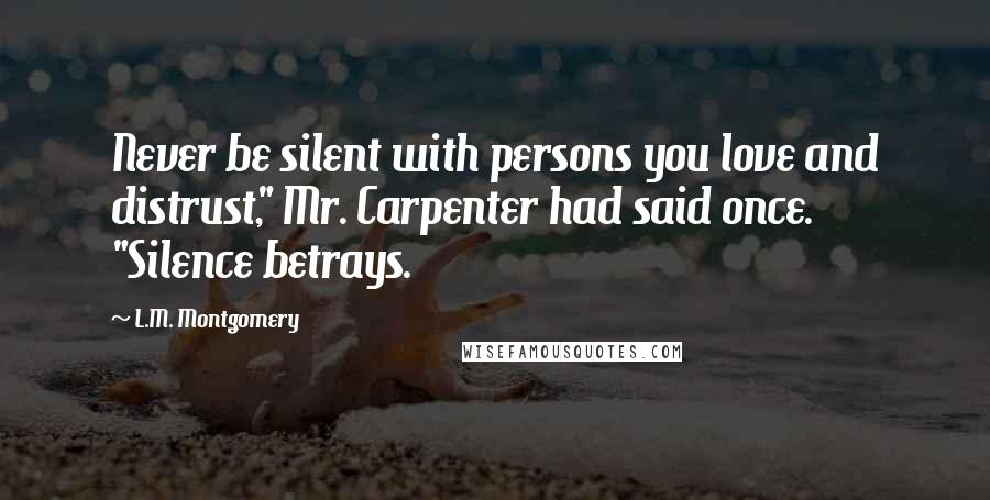 L.M. Montgomery Quotes: Never be silent with persons you love and distrust," Mr. Carpenter had said once. "Silence betrays.