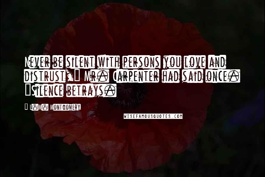 L.M. Montgomery Quotes: Never be silent with persons you love and distrust," Mr. Carpenter had said once. "Silence betrays.