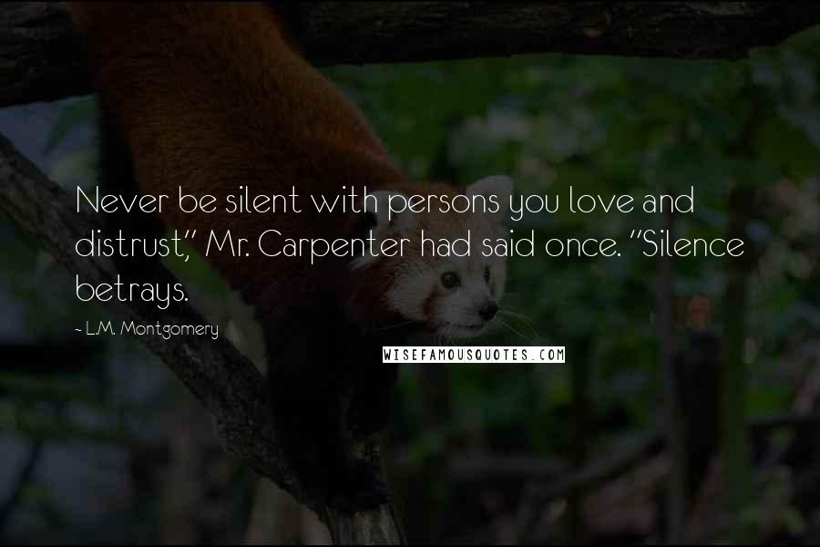 L.M. Montgomery Quotes: Never be silent with persons you love and distrust," Mr. Carpenter had said once. "Silence betrays.