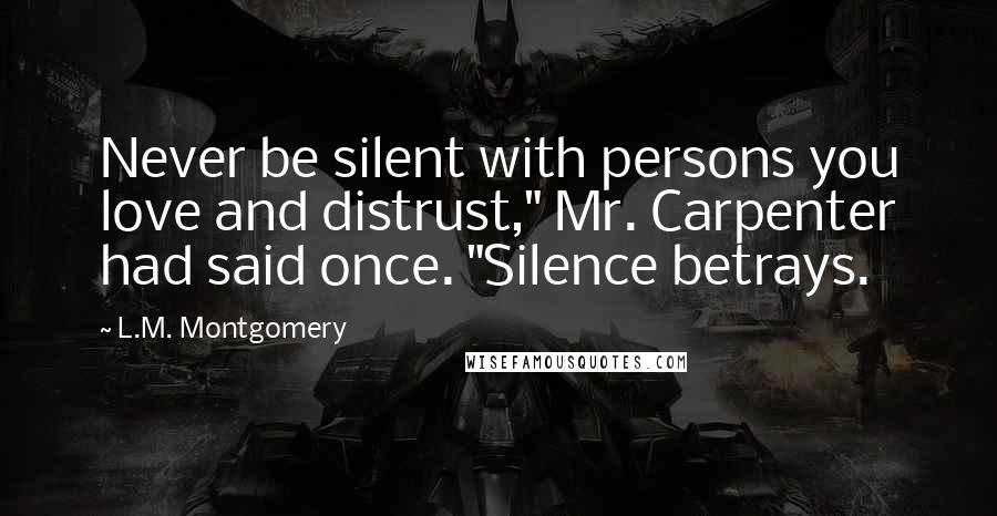 L.M. Montgomery Quotes: Never be silent with persons you love and distrust," Mr. Carpenter had said once. "Silence betrays.