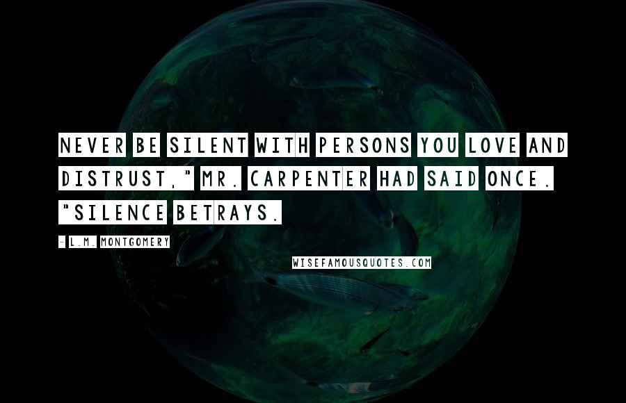 L.M. Montgomery Quotes: Never be silent with persons you love and distrust," Mr. Carpenter had said once. "Silence betrays.