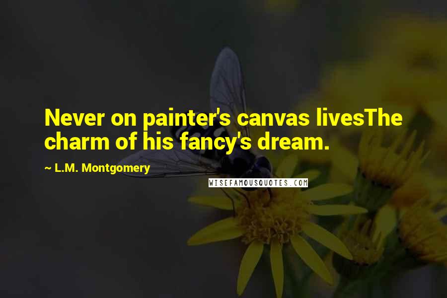 L.M. Montgomery Quotes: Never on painter's canvas livesThe charm of his fancy's dream.