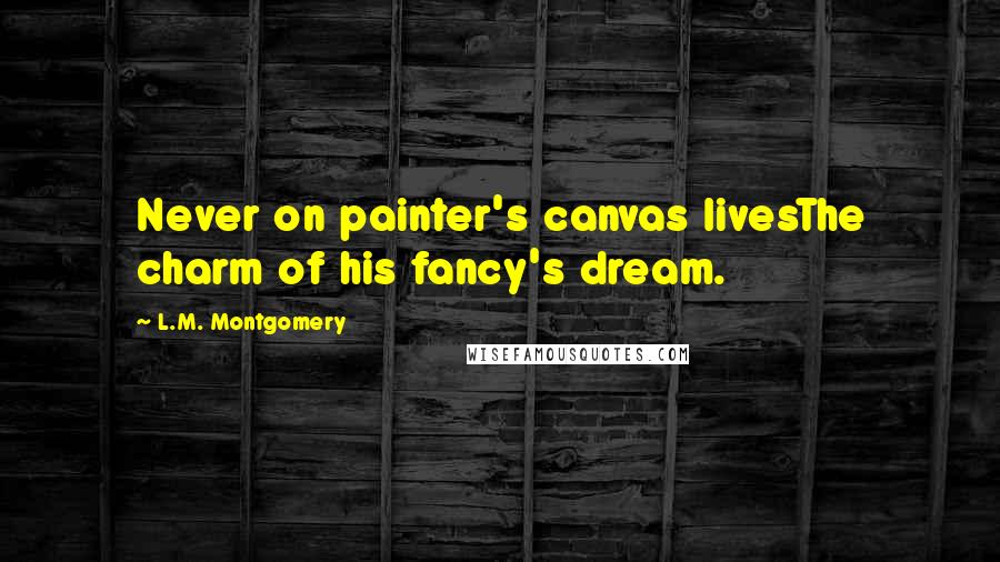 L.M. Montgomery Quotes: Never on painter's canvas livesThe charm of his fancy's dream.