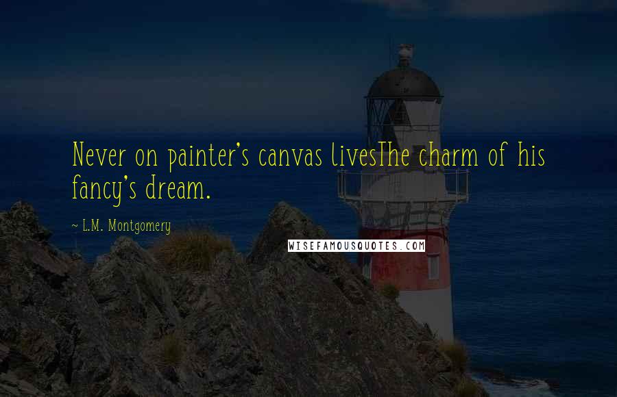 L.M. Montgomery Quotes: Never on painter's canvas livesThe charm of his fancy's dream.