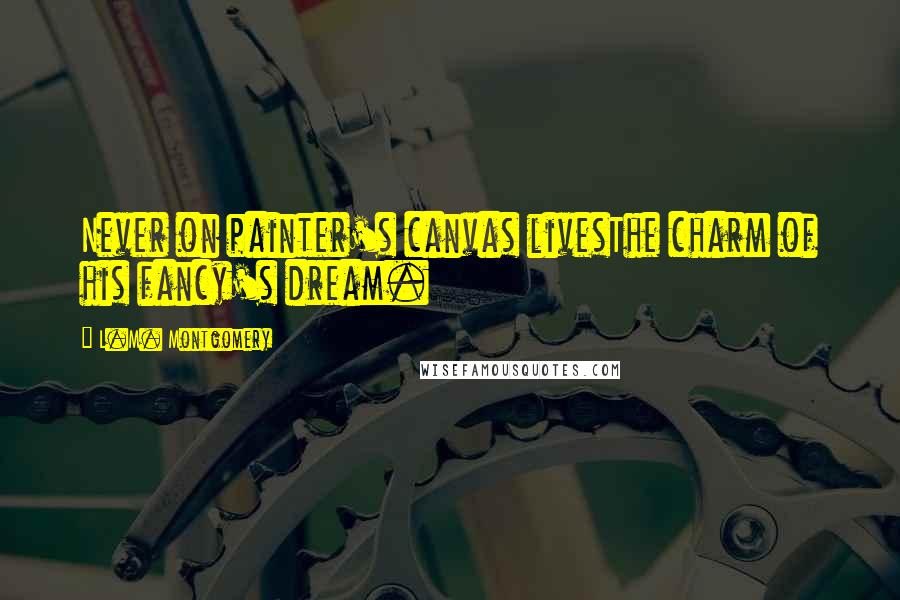 L.M. Montgomery Quotes: Never on painter's canvas livesThe charm of his fancy's dream.