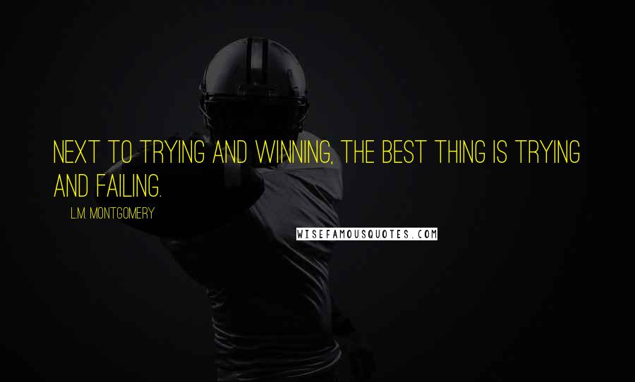 L.M. Montgomery Quotes: Next to trying and winning, the best thing is trying and failing.
