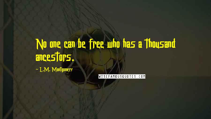 L.M. Montgomery Quotes: No one can be free who has a thousand ancestors.