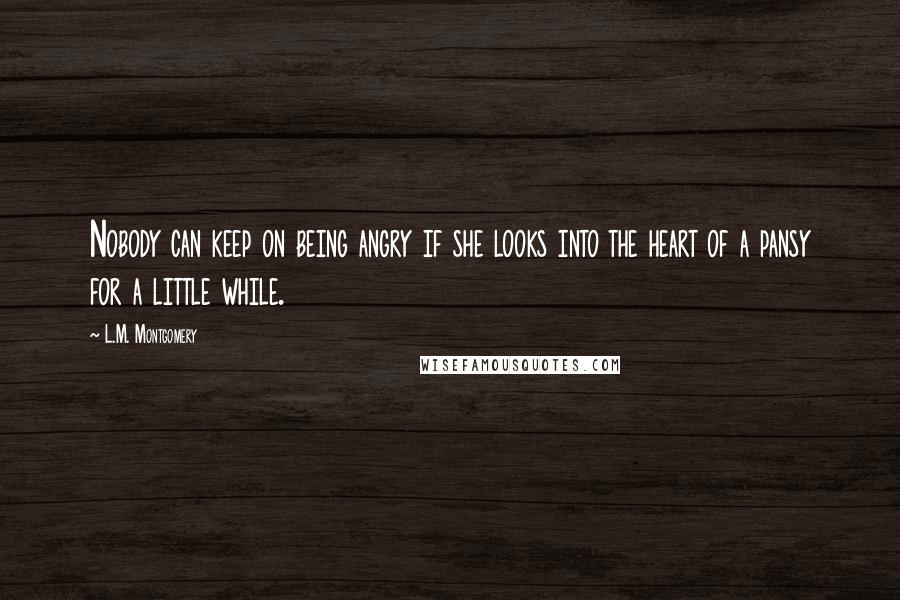 L.M. Montgomery Quotes: Nobody can keep on being angry if she looks into the heart of a pansy for a little while.