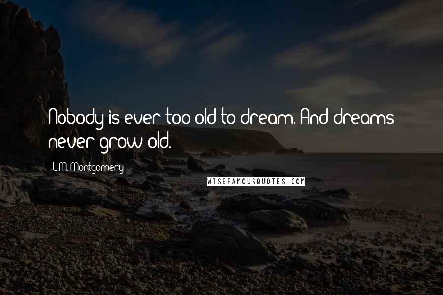 L.M. Montgomery Quotes: Nobody is ever too old to dream. And dreams never grow old.
