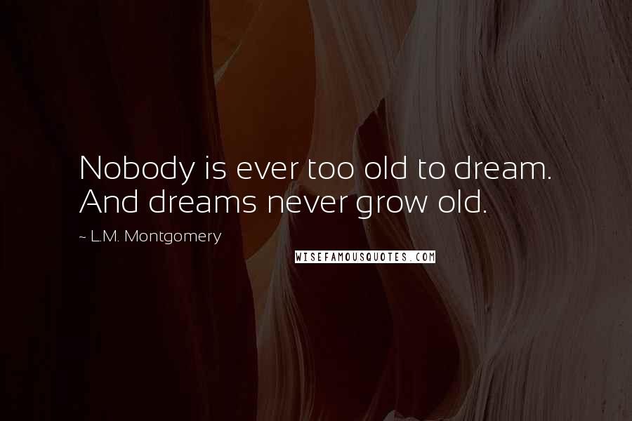 L.M. Montgomery Quotes: Nobody is ever too old to dream. And dreams never grow old.