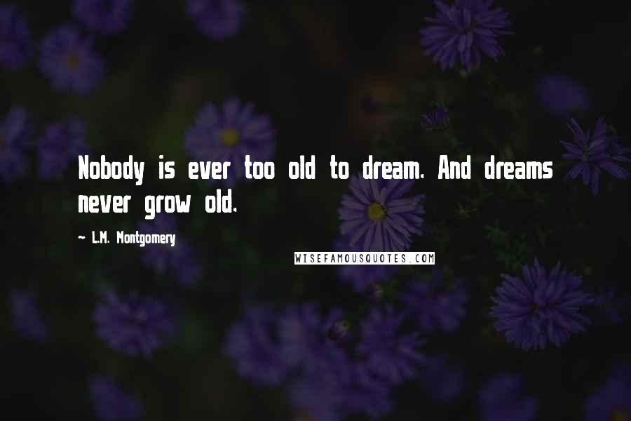 L.M. Montgomery Quotes: Nobody is ever too old to dream. And dreams never grow old.