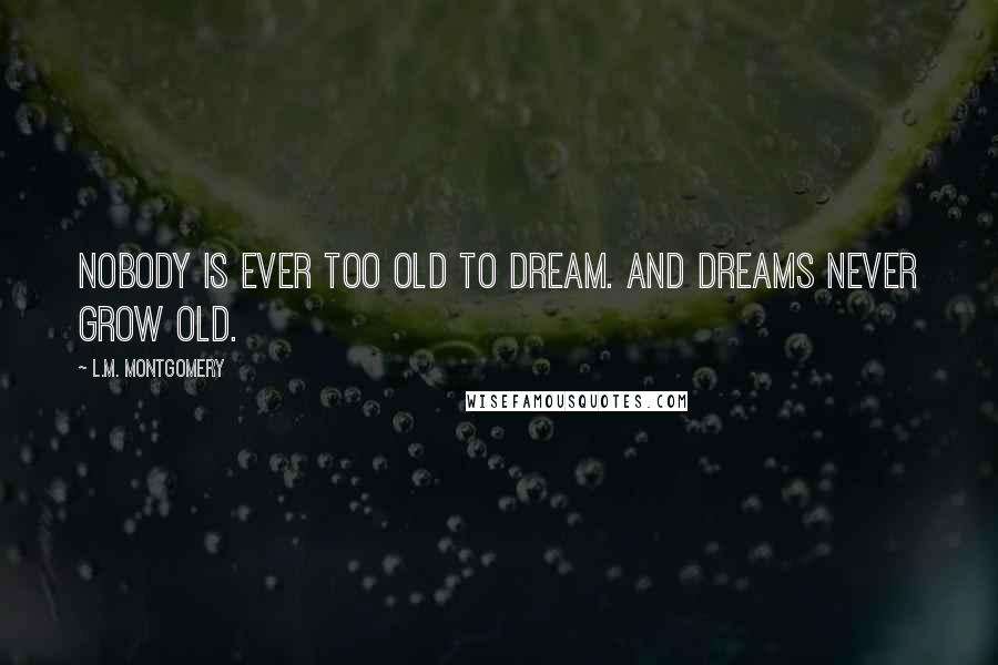 L.M. Montgomery Quotes: Nobody is ever too old to dream. And dreams never grow old.