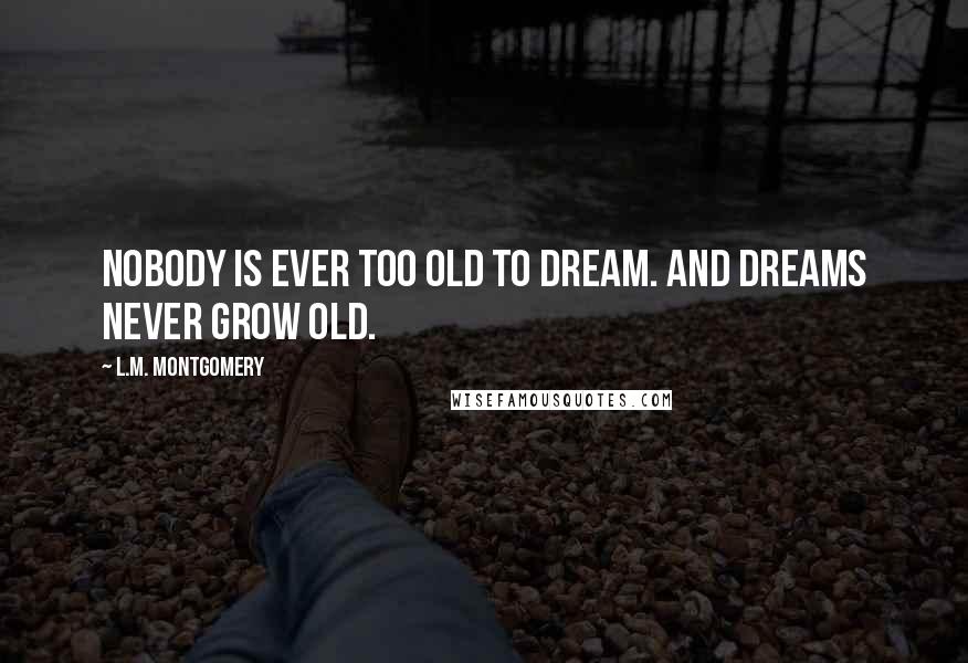 L.M. Montgomery Quotes: Nobody is ever too old to dream. And dreams never grow old.