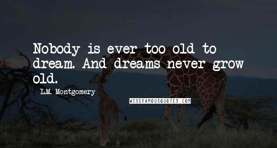 L.M. Montgomery Quotes: Nobody is ever too old to dream. And dreams never grow old.