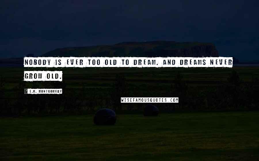 L.M. Montgomery Quotes: Nobody is ever too old to dream. And dreams never grow old.