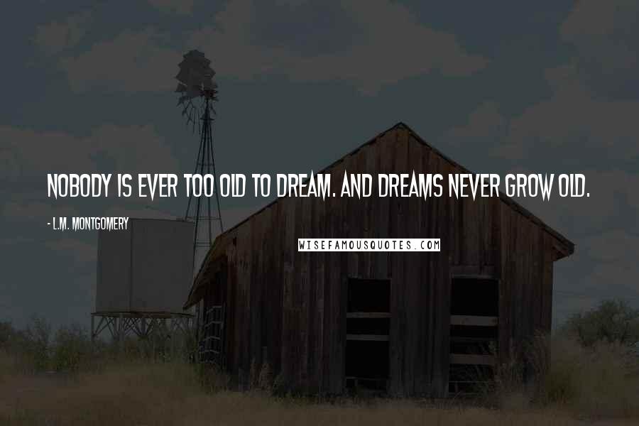 L.M. Montgomery Quotes: Nobody is ever too old to dream. And dreams never grow old.