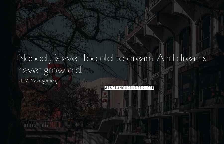 L.M. Montgomery Quotes: Nobody is ever too old to dream. And dreams never grow old.